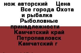 нож авторский  › Цена ­ 3 000 - Все города Охота и рыбалка » Рыболовные принадлежности   . Камчатский край,Петропавловск-Камчатский г.